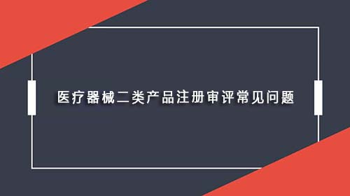 醫(yī)療器械二類產(chǎn)品注冊(cè)審評(píng)常見問題(圖1)